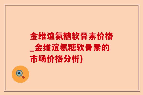 金维谊氨糖软骨素价格_金维谊氨糖软骨素的市场价格分析)-第1张图片-关节保镖