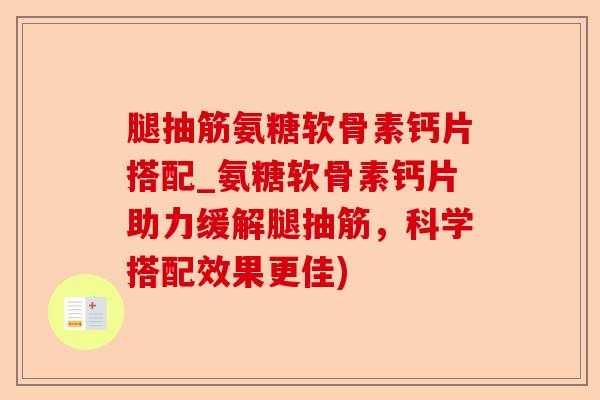 腿抽筋氨糖软骨素钙片搭配_氨糖软骨素钙片助力缓解腿抽筋，科学搭配效果更佳)-第1张图片-关节保镖