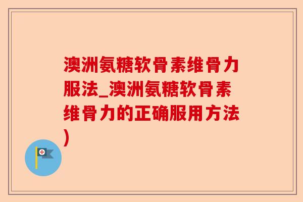 澳洲氨糖软骨素维骨力服法_澳洲氨糖软骨素维骨力的正确服用方法)-第1张图片-关节保镖