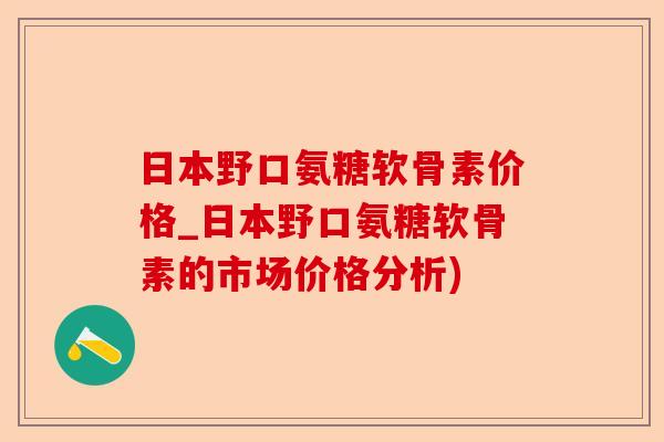 日本野口氨糖软骨素价格_日本野口氨糖软骨素的市场价格分析)-第1张图片-关节保镖