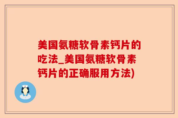 美国氨糖软骨素钙片的吃法_美国氨糖软骨素钙片的正确服用方法)-第1张图片-关节保镖