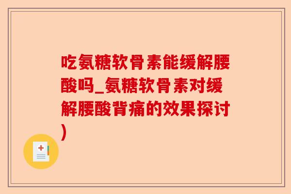 吃氨糖软骨素能缓解腰酸吗_氨糖软骨素对缓解腰酸背痛的效果探讨)-第1张图片-关节保镖