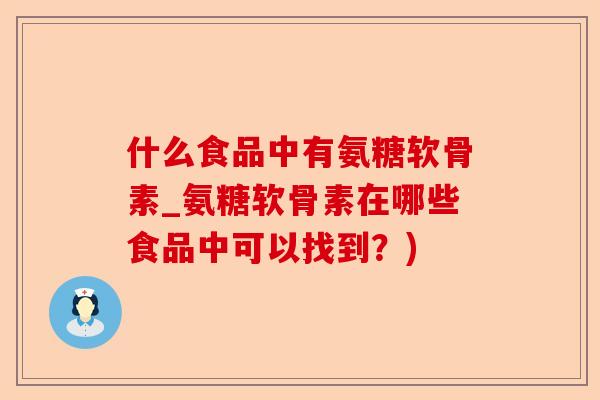 什么食品中有氨糖软骨素_氨糖软骨素在哪些食品中可以找到？)-第1张图片-关节保镖