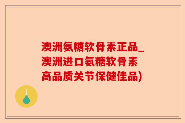 澳洲氨糖软骨素正品_澳洲进口氨糖软骨素 高品质关节保健佳品)-第1张图片-关节保镖