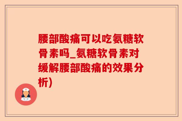 腰部酸痛可以吃氨糖软骨素吗_氨糖软骨素对缓解腰部酸痛的效果分析)-第1张图片-关节保镖