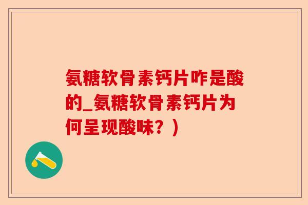 氨糖软骨素钙片咋是酸的_氨糖软骨素钙片为何呈现酸味？)-第1张图片-关节保镖