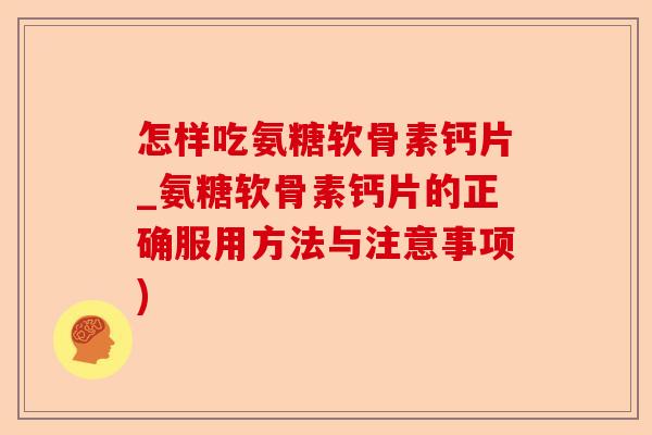 怎样吃氨糖软骨素钙片_氨糖软骨素钙片的正确服用方法与注意事项)-第1张图片-关节保镖