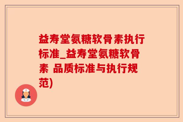 益寿堂氨糖软骨素执行标准_益寿堂氨糖软骨素 品质标准与执行规范)-第1张图片-关节保镖