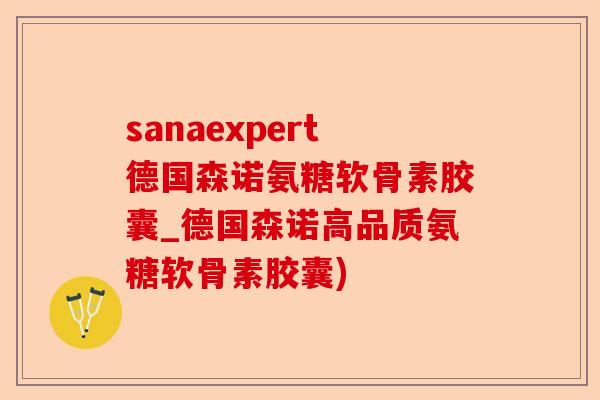 sanaexpert德国森诺氨糖软骨素胶囊_德国森诺高品质氨糖软骨素胶囊)-第1张图片-关节保镖