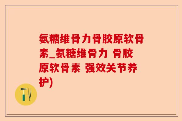 氨糖维骨力骨胶原软骨素_氨糖维骨力 骨胶原软骨素 强效关节养护)-第1张图片-关节保镖