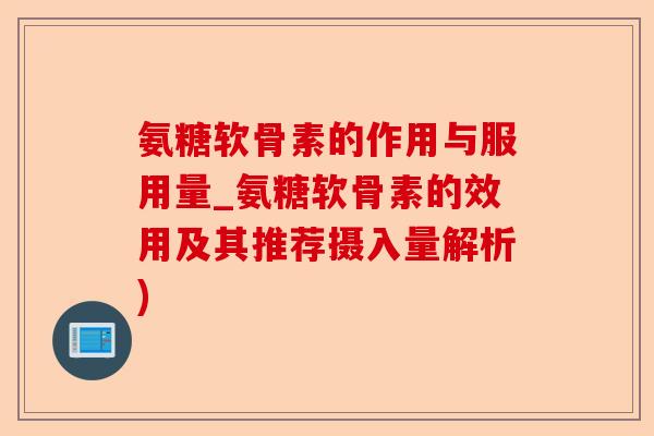 氨糖软骨素的作用与服用量_氨糖软骨素的效用及其推荐摄入量解析)-第1张图片-关节保镖