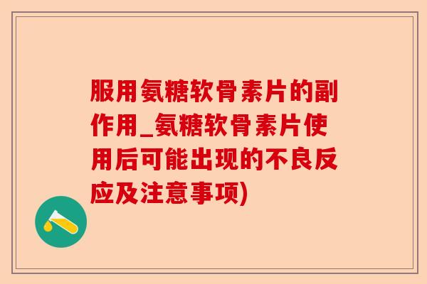服用氨糖软骨素片的副作用_氨糖软骨素片使用后可能出现的不良反应及注意事项)-第1张图片-关节保镖