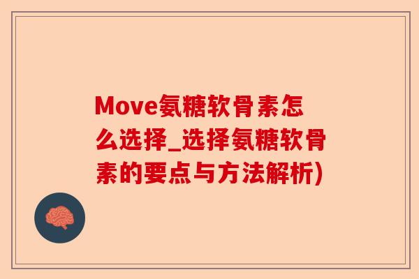 Move氨糖软骨素怎么选择_选择氨糖软骨素的要点与方法解析)-第1张图片-关节保镖