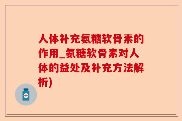 人体补充氨糖软骨素的作用_氨糖软骨素对人体的益处及补充方法解析)-第1张图片-关节保镖