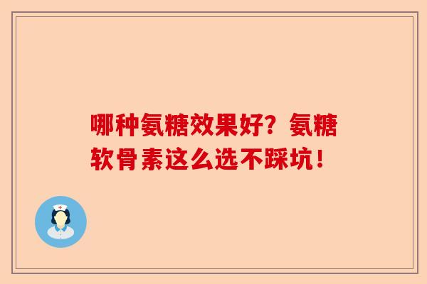 哪种氨糖效果好？氨糖软骨素这么选不踩坑！-第1张图片-关节保镖