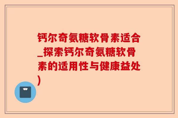 钙尔奇氨糖软骨素适合_探索钙尔奇氨糖软骨素的适用性与健康益处)-第1张图片-关节保镖