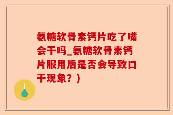 氨糖软骨素钙片吃了嘴会干吗_氨糖软骨素钙片服用后是否会导致口干现象？)-第1张图片-关节保镖