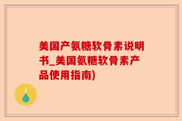 美国产氨糖软骨素说明书_美国氨糖软骨素产品使用指南)-第1张图片-关节保镖