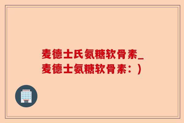 麦德士氏氨糖软骨素_麦德士氨糖软骨素：)-第1张图片-关节保镖