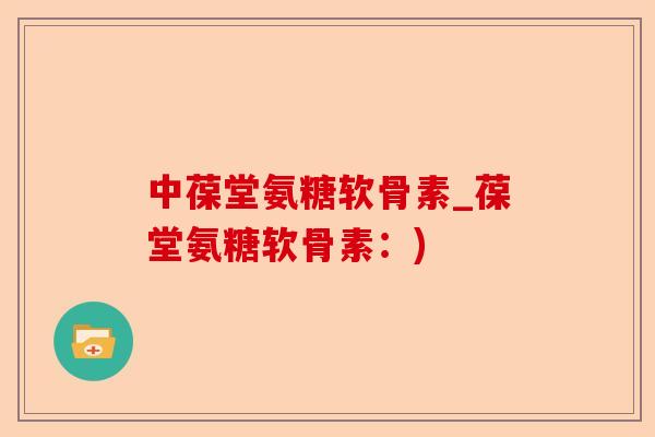 中葆堂氨糖软骨素_葆堂氨糖软骨素：)-第1张图片-关节保镖