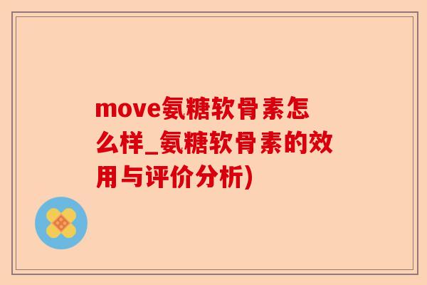 move氨糖软骨素怎么样_氨糖软骨素的效用与评价分析)-第1张图片-关节保镖