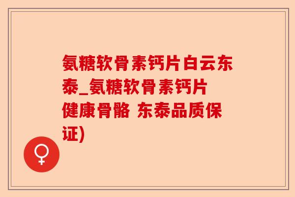 氨糖软骨素钙片白云东泰_氨糖软骨素钙片 健康骨骼 东泰品质保证)-第1张图片-关节保镖