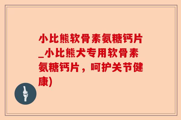 小比熊软骨素氨糖钙片_小比熊犬专用软骨素氨糖钙片，呵护关节健康)-第1张图片-关节保镖