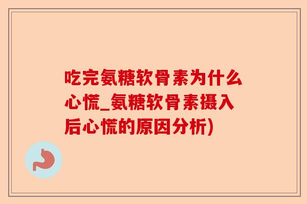 吃完氨糖软骨素为什么心慌_氨糖软骨素摄入后心慌的原因分析)-第1张图片-关节保镖
