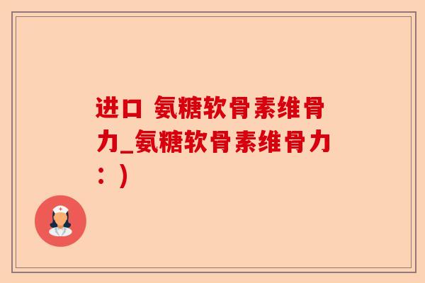 进口 氨糖软骨素维骨力_氨糖软骨素维骨力：)-第1张图片-关节保镖