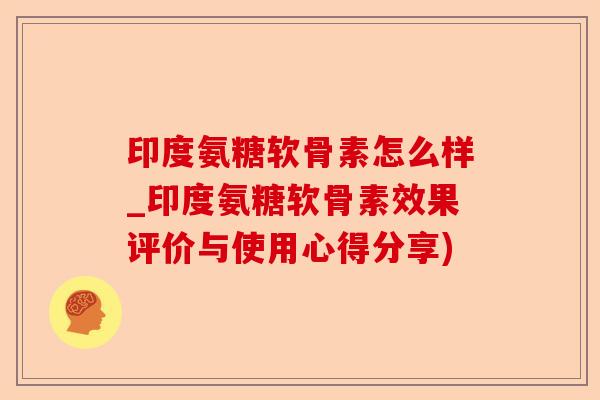 印度氨糖软骨素怎么样_印度氨糖软骨素效果评价与使用心得分享)-第1张图片-关节保镖