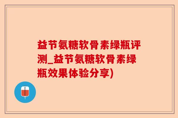益节氨糖软骨素绿瓶评测_益节氨糖软骨素绿瓶效果体验分享)-第1张图片-关节保镖