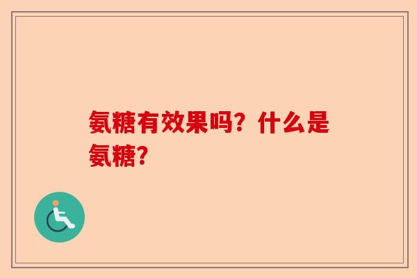 氨糖有效果吗？什么是氨糖？-第1张图片-关节保镖
