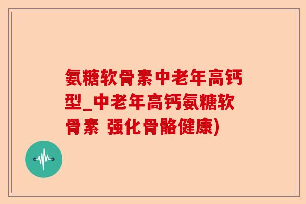 氨糖软骨素中老年高钙型_中老年高钙氨糖软骨素 强化骨骼健康)-第1张图片-关节保镖
