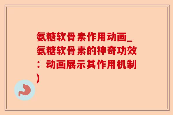氨糖软骨素作用动画_氨糖软骨素的神奇功效：动画展示其作用机制)-第1张图片-关节保镖