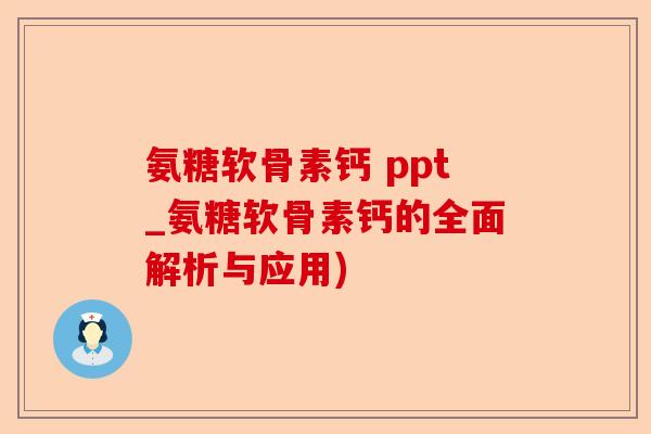 氨糖软骨素钙 ppt_氨糖软骨素钙的全面解析与应用)-第1张图片-关节保镖
