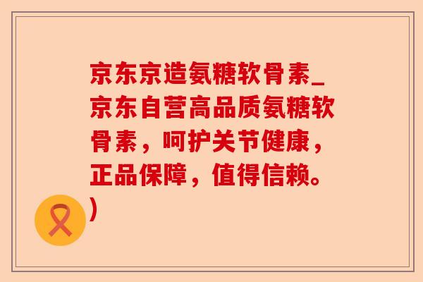 京东京造氨糖软骨素_京东自营高品质氨糖软骨素，呵护关节健康，正品保障，值得信赖。)-第1张图片-关节保镖