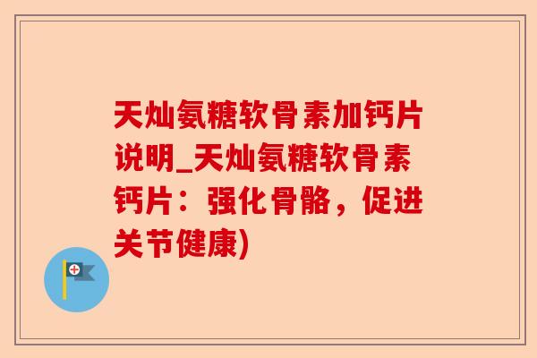 天灿氨糖软骨素加钙片说明_天灿氨糖软骨素钙片：强化骨骼，促进关节健康)-第1张图片-关节保镖