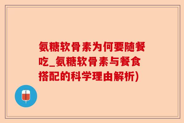 氨糖软骨素为何要随餐吃_氨糖软骨素与餐食搭配的科学理由解析)