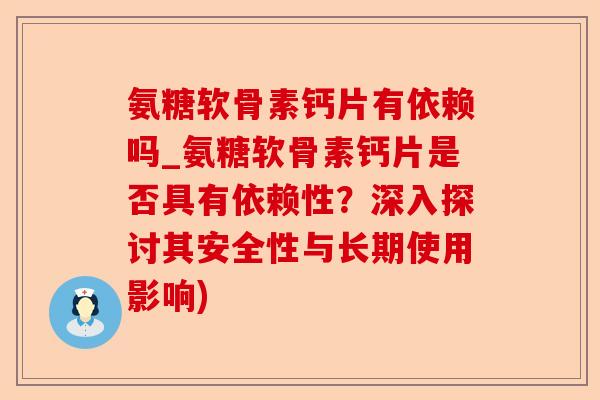 氨糖软骨素钙片有依赖吗_氨糖软骨素钙片是否具有依赖性？深入探讨其安全性与长期使用影响)-第1张图片-关节保镖
