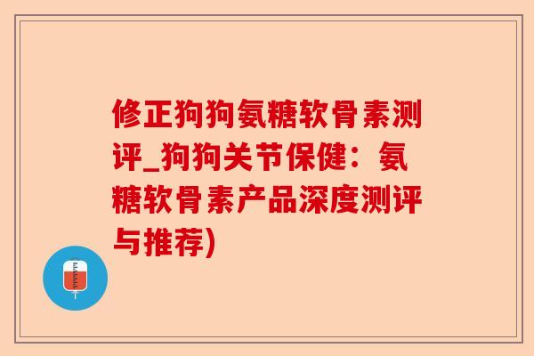 修正狗狗氨糖软骨素测评_狗狗关节保健：氨糖软骨素产品深度测评与推荐)-第1张图片-关节保镖