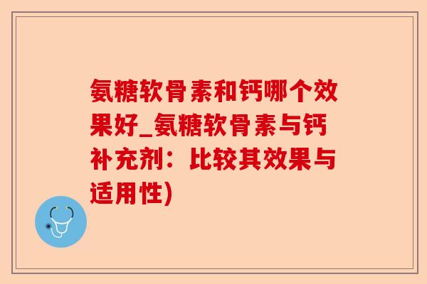 氨糖软骨素和钙哪个效果好_氨糖软骨素与钙补充剂：比较其效果与适用性)