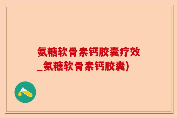 氨糖软骨素钙胶囊疗效_氨糖软骨素钙胶囊)-第1张图片-关节保镖