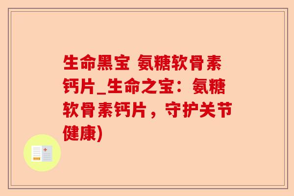 生命黑宝 氨糖软骨素钙片_生命之宝：氨糖软骨素钙片，守护关节健康)-第1张图片-关节保镖