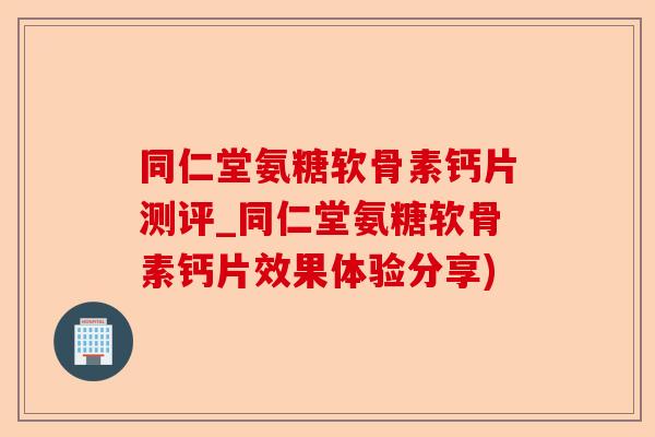 同仁堂氨糖软骨素钙片测评_同仁堂氨糖软骨素钙片效果体验分享)-第1张图片-关节保镖