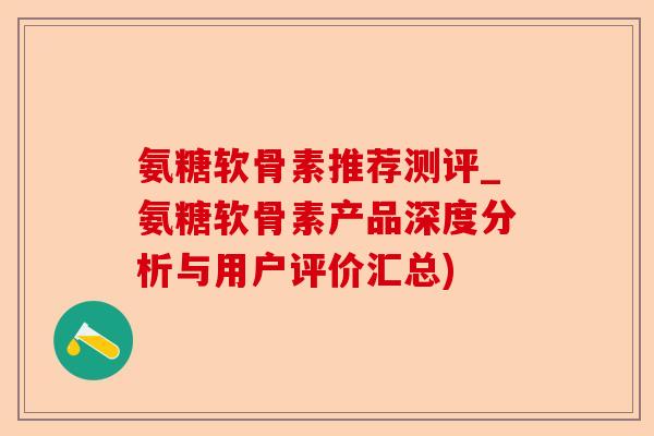 氨糖软骨素推荐测评_氨糖软骨素产品深度分析与用户评价汇总)