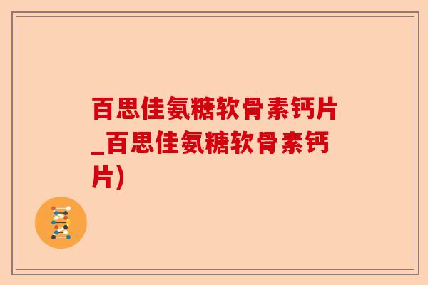 百思佳氨糖软骨素钙片_百思佳氨糖软骨素钙片)-第1张图片-关节保镖
