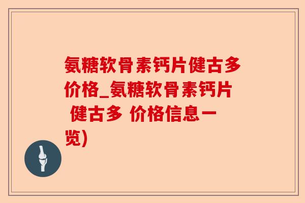 氨糖软骨素钙片健古多价格_氨糖软骨素钙片 健古多 价格信息一览)-第1张图片-关节保镖