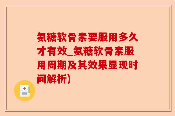 氨糖软骨素要服用多久才有效_氨糖软骨素服用周期及其效果显现时间解析)-第1张图片-关节保镖