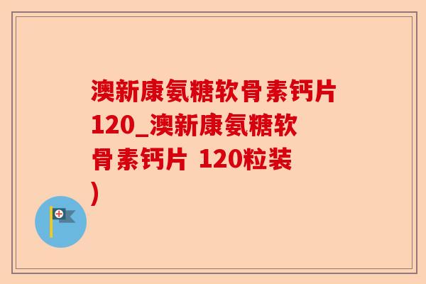澳新康氨糖软骨素钙片120_澳新康氨糖软骨素钙片 120粒装)-第1张图片-关节保镖