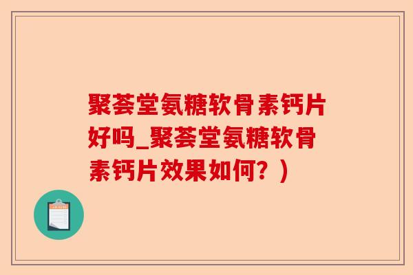 聚荟堂氨糖软骨素钙片好吗_聚荟堂氨糖软骨素钙片效果如何？)-第1张图片-关节保镖